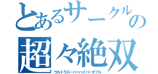 とあるサークルの超々絶双戦（ウルトラスーパーハイパーダブル）