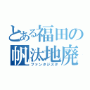 とある福田の帆汰地廃（ファンタジスタ）