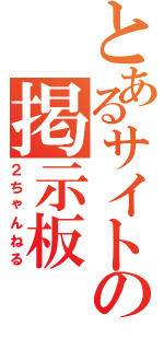 とあるサイトの掲示板（２ちゃんねる）