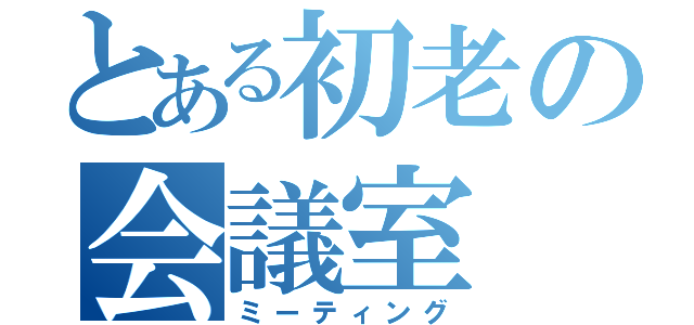 とある初老の会議室（ミーティング）