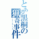 とある黒桐の猟奇事件（アンチ　リアル　ワールド）