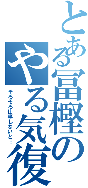 とある冨樫のやる気復活Ⅱ（そろそろ仕事しないと…）