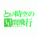 とある時空の星間飛行（デカルチャー）