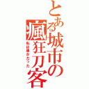 とある城市の瘋狂刀客（私は愚かだった）