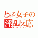 とある女子の淫乱反応（アヘガオ）