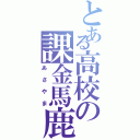 とある高校の課金馬鹿（あさやま）