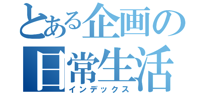 とある企画の日常生活（インデックス）