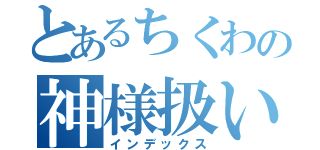 とあるちくわの神様扱い（インデックス）