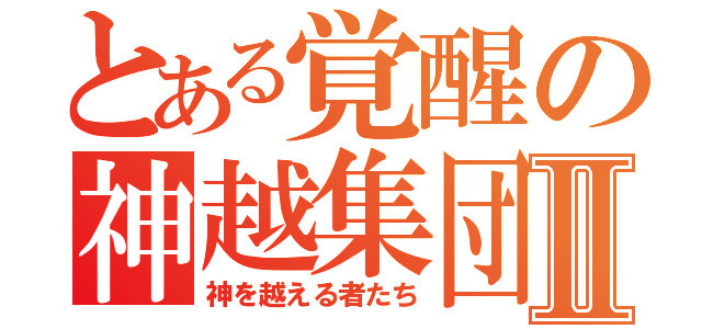 とある覚醒の神越集団Ⅱ（神を越える者たち）