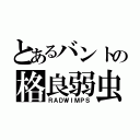 とあるバントの格良弱虫（ＲＡＤＷＩＭＰＳ）