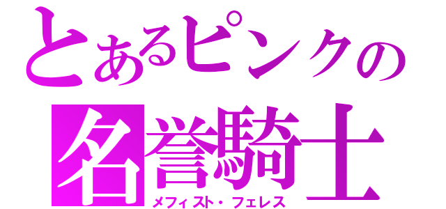 とあるピンクの名誉騎士（メフィスト・フェレス）