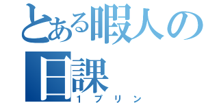 とある暇人の日課（１プリン）