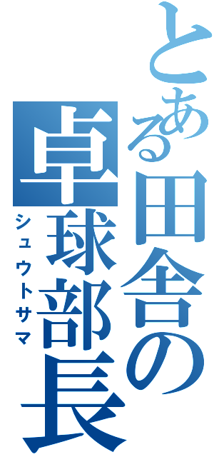 とある田舎の卓球部長（シュウトサマ）