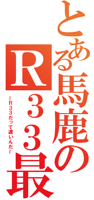 とある馬鹿のＲ３３最速プロジェクト（～Ｒ３３だって速いんだ～）