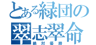 とある緑団の翠志翠命（絶対優勝）