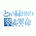 とある緑団の翠志翠命（絶対優勝）