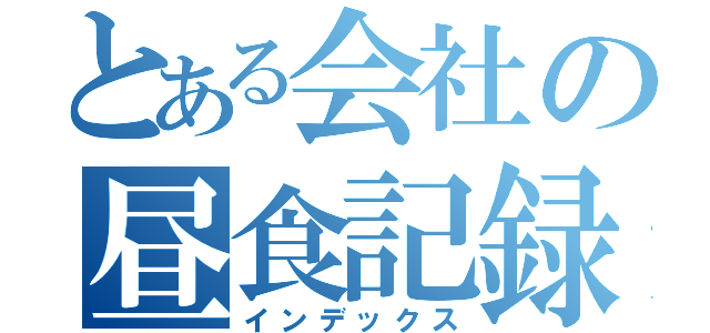 とある会社の昼食記録（インデックス）