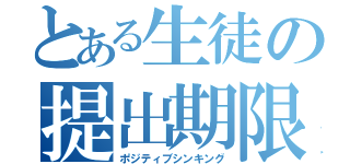 とある生徒の提出期限（ポジティブシンキング）