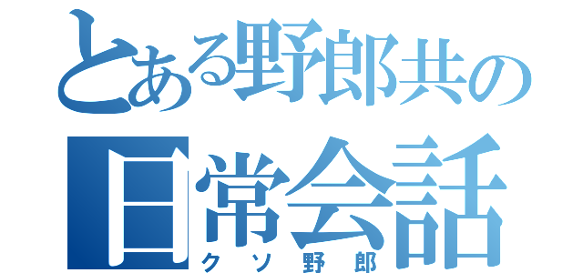 とある野郎共の日常会話（クソ野郎）