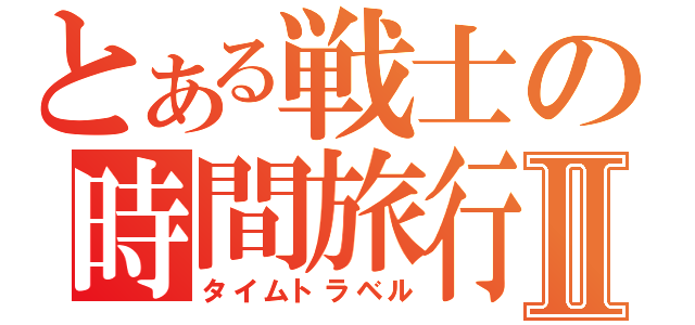 とある戦士の時間旅行Ⅱ（タイムトラベル）