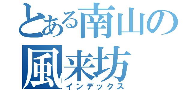 とある南山の風来坊（インデックス）