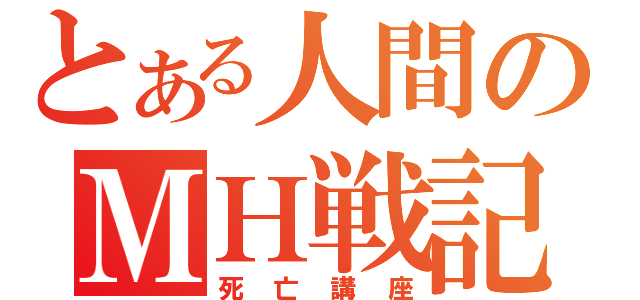 とある人間のＭＨ戦記（死亡講座）