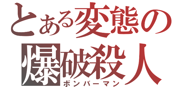 とある変態の爆破殺人（ボンバーマン）