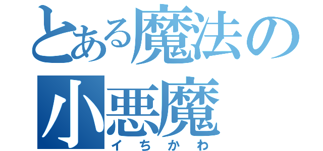 とある魔法の小悪魔（イちかわ）