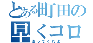 とある町田の早くコロナ（治ってくれよ）