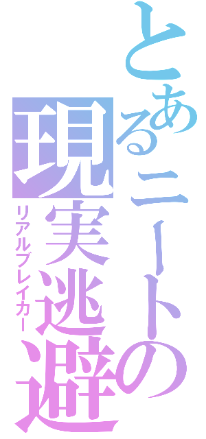 とあるニートの現実逃避（リアルブレイカー）