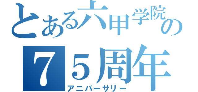 とある六甲学院の７５周年（アニバーサリー）