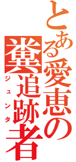 とある愛恵の糞追跡者（ジュンタ）