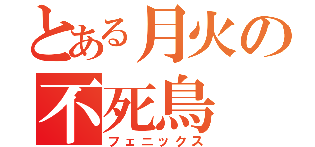 とある月火の不死鳥（フェニックス）