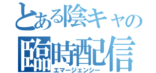 とある陰キャの臨時配信（エマージェンシー）