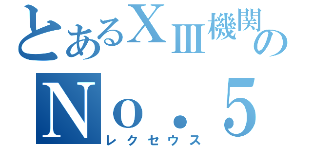 とあるⅩⅢ機関のＮｏ．５（レクセウス）