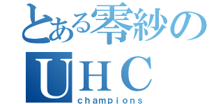 とある零紗のＵＨＣ（ｃｈａｍｐｉｏｎｓ）