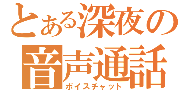 とある深夜の音声通話（ボイスチャット）