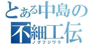 とある中島の不細工伝説（ノグフジワラ）