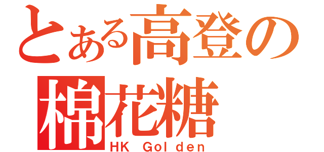 とある高登の棉花糖（ＨＫ Ｇｏｌｄｅｎ）