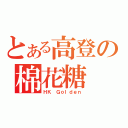 とある高登の棉花糖（ＨＫ Ｇｏｌｄｅｎ）