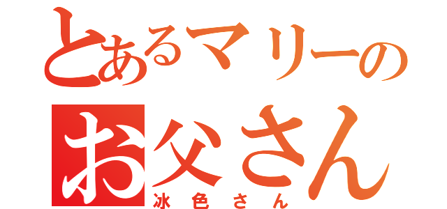 とあるマリーのお父さん（冰色さん）