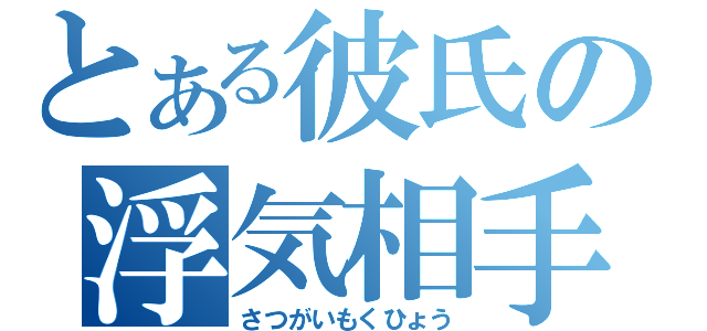 とある彼氏の浮気相手（さつがいもくひょう）