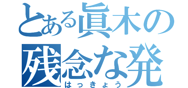 とある眞木の残念な発狂（はっきょう）