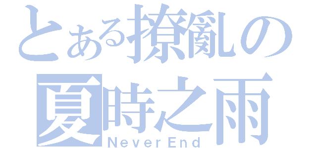 とある撩亂の夏時之雨（ＮｅｖｅｒＥｎｄ）