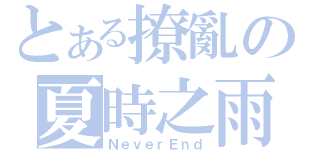 とある撩亂の夏時之雨（ＮｅｖｅｒＥｎｄ）