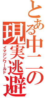 とある中二の現実逃避（イマジンワールド）