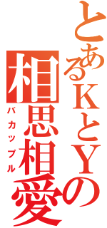 とあるＫとＹの相思相愛（バカップル）