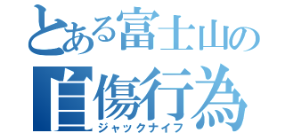 とある富士山の自傷行為（ジャックナイフ）