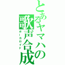 とあるヤマハの歌声合成（ボーカロイド）