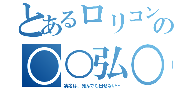 とあるロリコンの○○弘○（実名は、死んでも出せない…）